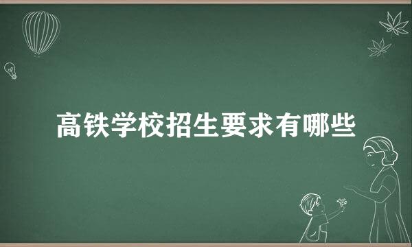 高铁学校招生要求有哪些