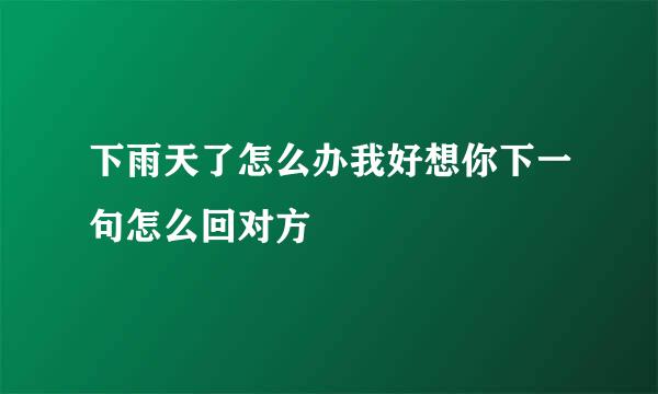 下雨天了怎么办我好想你下一句怎么回对方