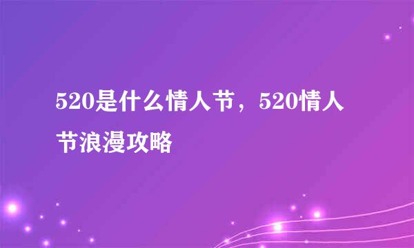 520是什么情人节，520情人节浪漫攻略