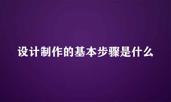 设计制作的基本步骤是什么