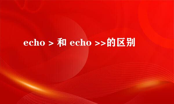 echo > 和 echo >>的区别