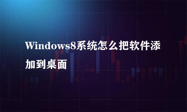 Windows8系统怎么把软件添加到桌面