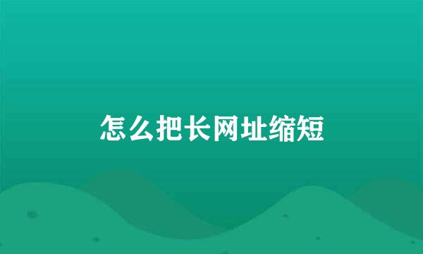 怎么把长网址缩短