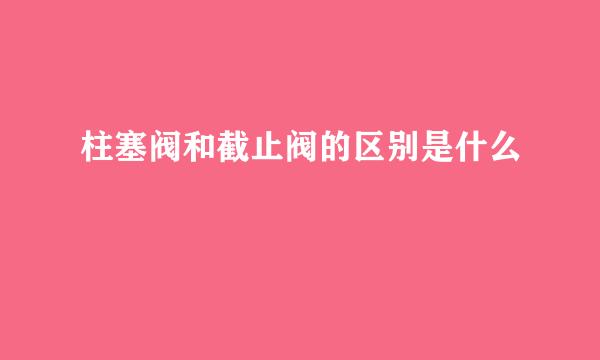 柱塞阀和截止阀的区别是什么