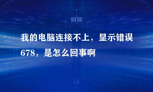 我的电脑连接不上，显示错误678，是怎么回事啊