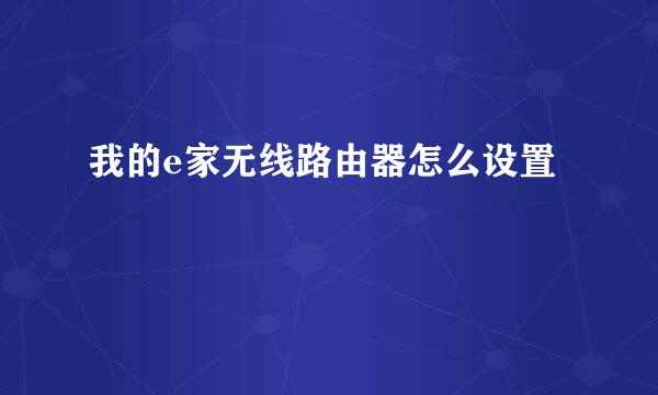 我的e家无线路由器怎么设置