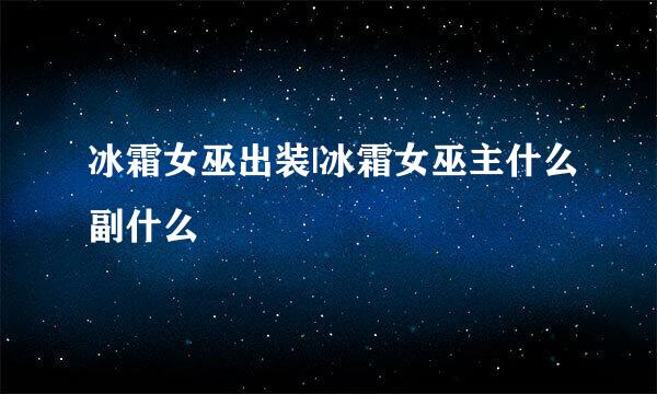 冰霜女巫出装|冰霜女巫主什么副什么