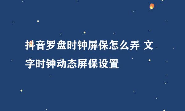 抖音罗盘时钟屏保怎么弄 文字时钟动态屏保设置