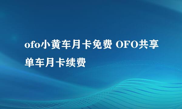 ofo小黄车月卡免费 OFO共享单车月卡续费