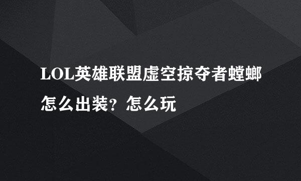 LOL英雄联盟虚空掠夺者螳螂怎么出装？怎么玩