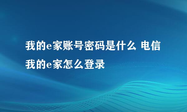 我的e家账号密码是什么 电信我的e家怎么登录