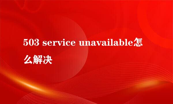 503 service unavailable怎么解决