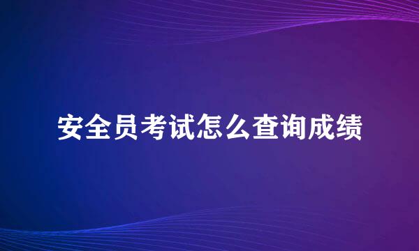 安全员考试怎么查询成绩