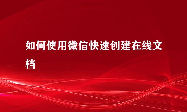 如何使用微信快速创建在线文档