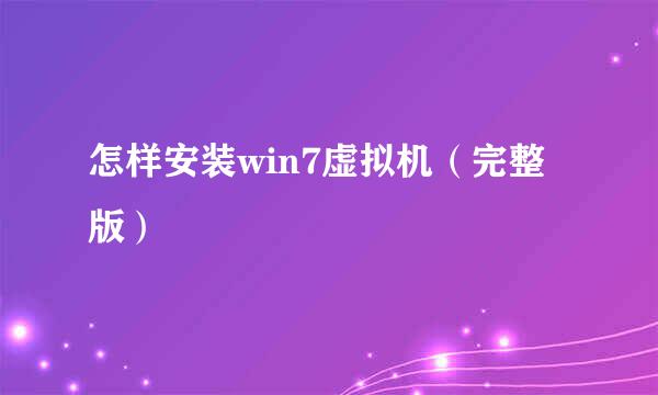 怎样安装win7虚拟机（完整版）