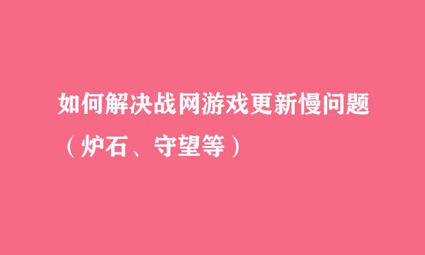 如何解决战网游戏更新慢问题（炉石、守望等）