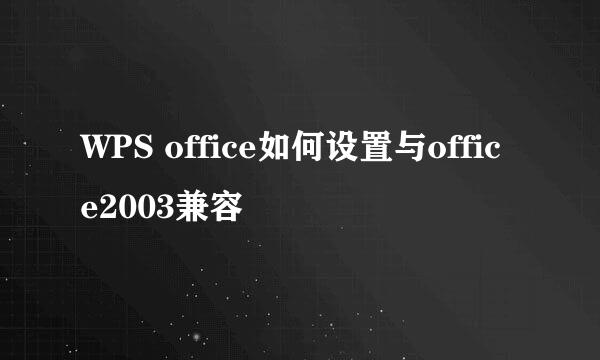 WPS office如何设置与office2003兼容