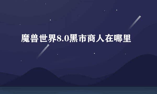 魔兽世界8.0黑市商人在哪里