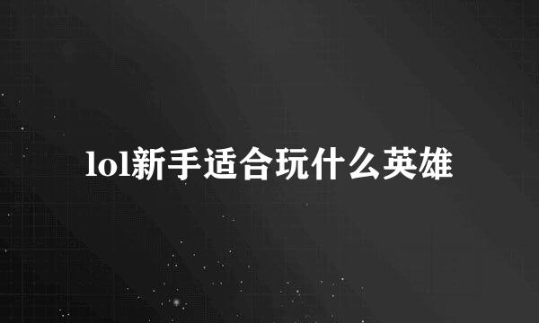 lol新手适合玩什么英雄