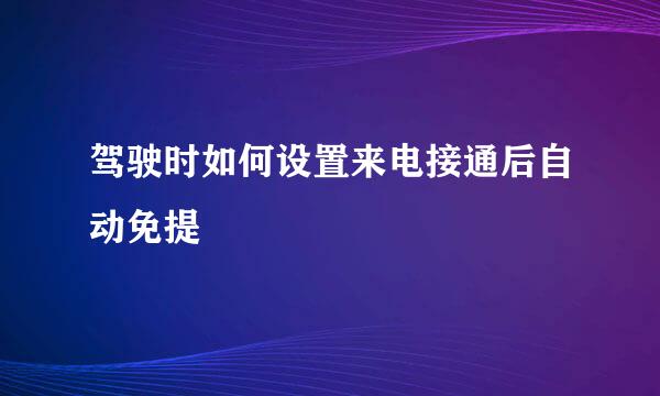 驾驶时如何设置来电接通后自动免提