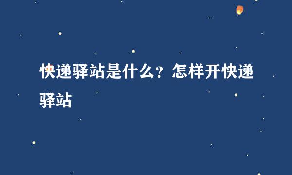 快递驿站是什么？怎样开快递驿站