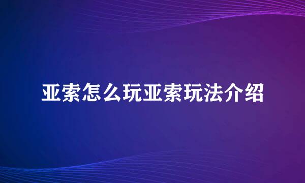 亚索怎么玩亚索玩法介绍