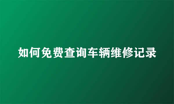 如何免费查询车辆维修记录