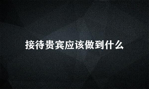 接待贵宾应该做到什么