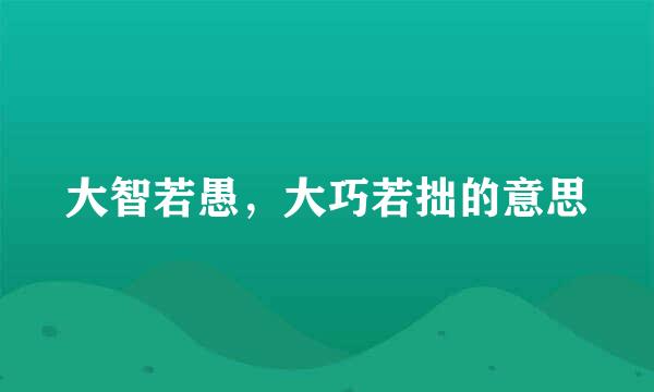 大智若愚，大巧若拙的意思