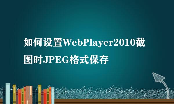 如何设置WebPlayer2010截图时JPEG格式保存