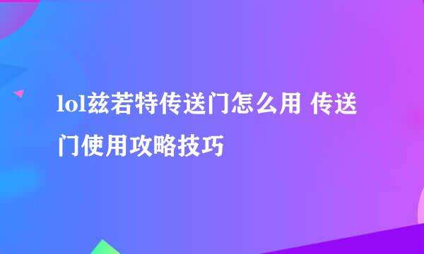 lol兹若特传送门怎么用 传送门使用攻略技巧