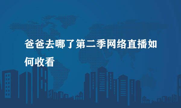 爸爸去哪了第二季网络直播如何收看