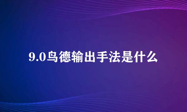 9.0鸟德输出手法是什么