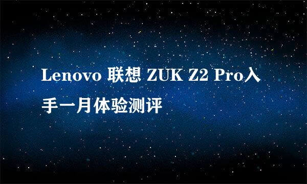 Lenovo 联想 ZUK Z2 Pro入手一月体验测评