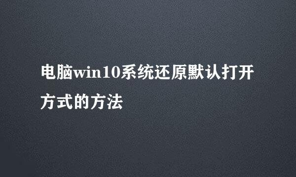 电脑win10系统还原默认打开方式的方法