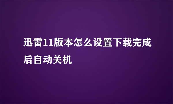 迅雷11版本怎么设置下载完成后自动关机