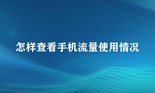 怎样查看手机流量使用情况