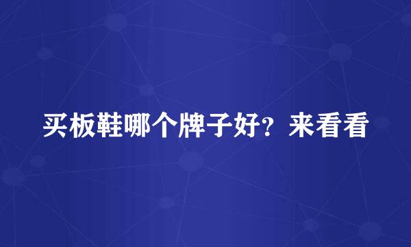 买板鞋哪个牌子好？来看看