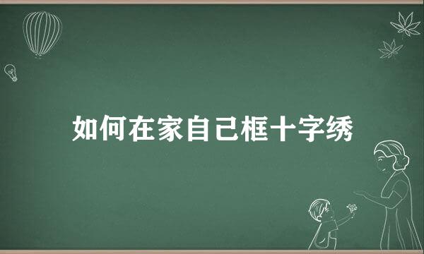 如何在家自己框十字绣