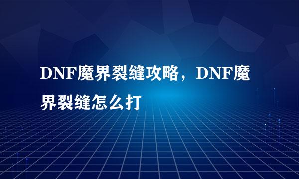 DNF魔界裂缝攻略，DNF魔界裂缝怎么打