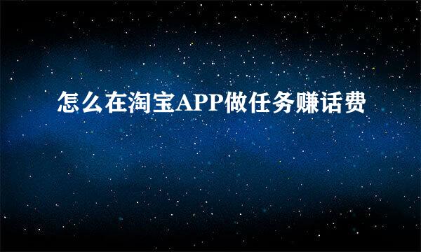 怎么在淘宝APP做任务赚话费