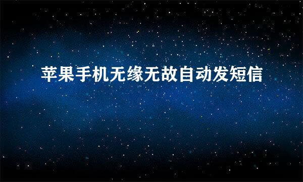 苹果手机无缘无故自动发短信