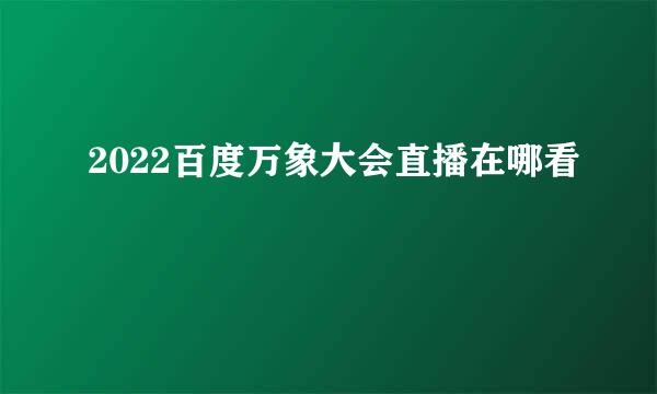 2022百度万象大会直播在哪看