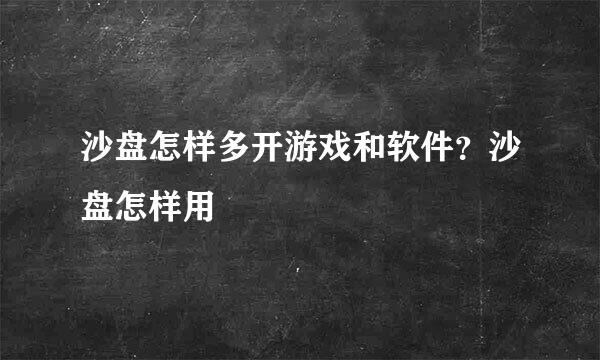 沙盘怎样多开游戏和软件？沙盘怎样用