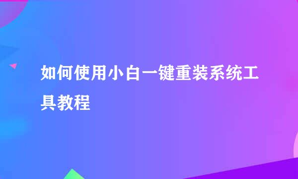 如何使用小白一键重装系统工具教程