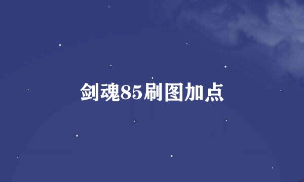 剑魂85刷图加点