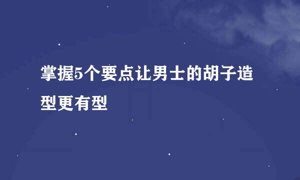 掌握5个要点让男士的胡子造型更有型