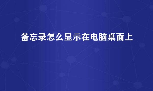 备忘录怎么显示在电脑桌面上