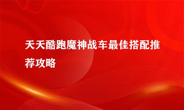 天天酷跑魔神战车最佳搭配推荐攻略