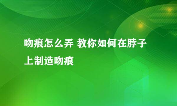 吻痕怎么弄 教你如何在脖子上制造吻痕